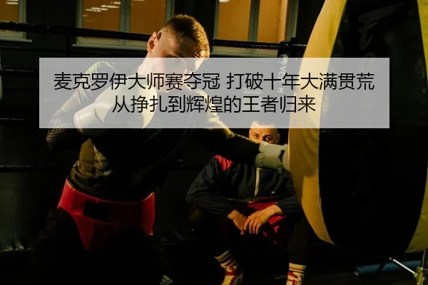 mai-ke-luo-yi-da-shi-sai-duo-guan-da-po-shi-nian-da-man-guan-huang-cong-zheng-zha-dao-hui-huang-de-wang-zhe-gui-lai-2-324.jpg