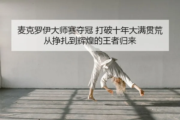 麦克罗伊大师赛夺冠 打破十年大满贯荒 从挣扎到辉煌的王者归来